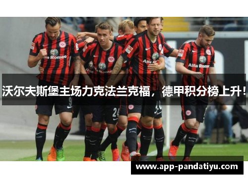 沃尔夫斯堡主场力克法兰克福，德甲积分榜上升！