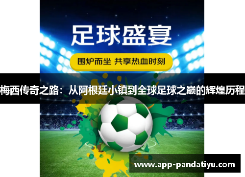 梅西传奇之路：从阿根廷小镇到全球足球之巅的辉煌历程